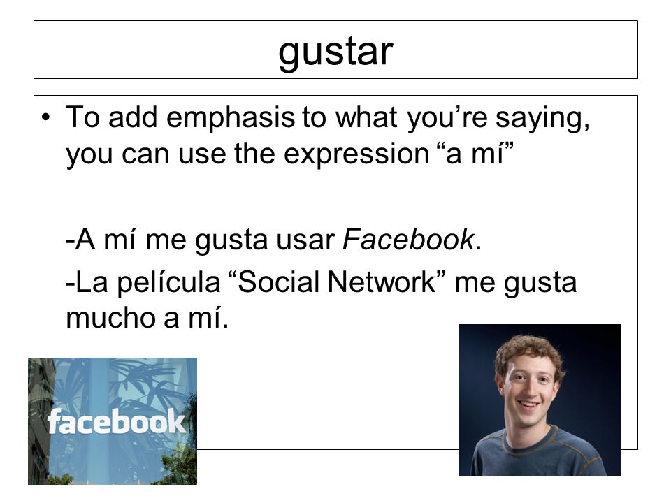 gustar To add emphasis to what you’re saying, you can use the expression a mí -A mí me gusta usar Facebook.