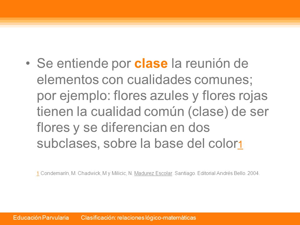 Se entiende por clase la reunión de elementos con cualidades comunes; por ejemplo: flores azules y flores rojas tienen la cualidad común (clase) de ser flores y se diferencian en dos subclases, sobre la base del color1