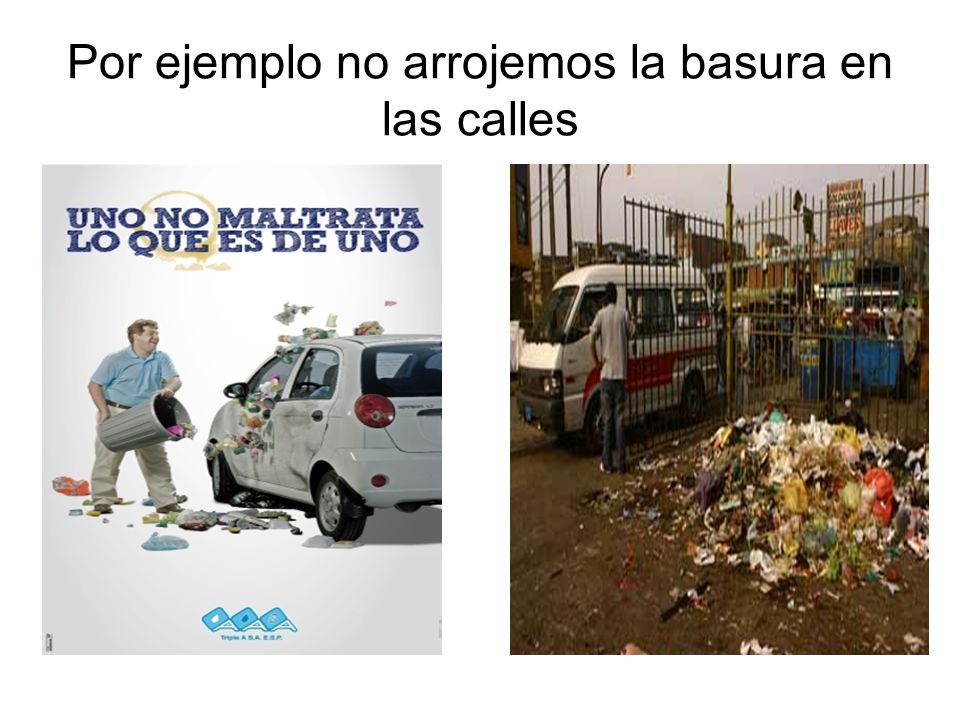 Por ejemplo no arrojemos la basura en las calles