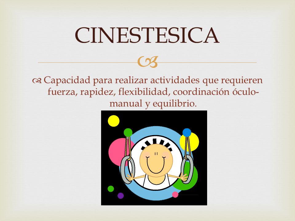 CINESTESICA Capacidad para realizar actividades que requieren fuerza, rapidez, flexibilidad, coordinación óculo-manual y equilibrio.