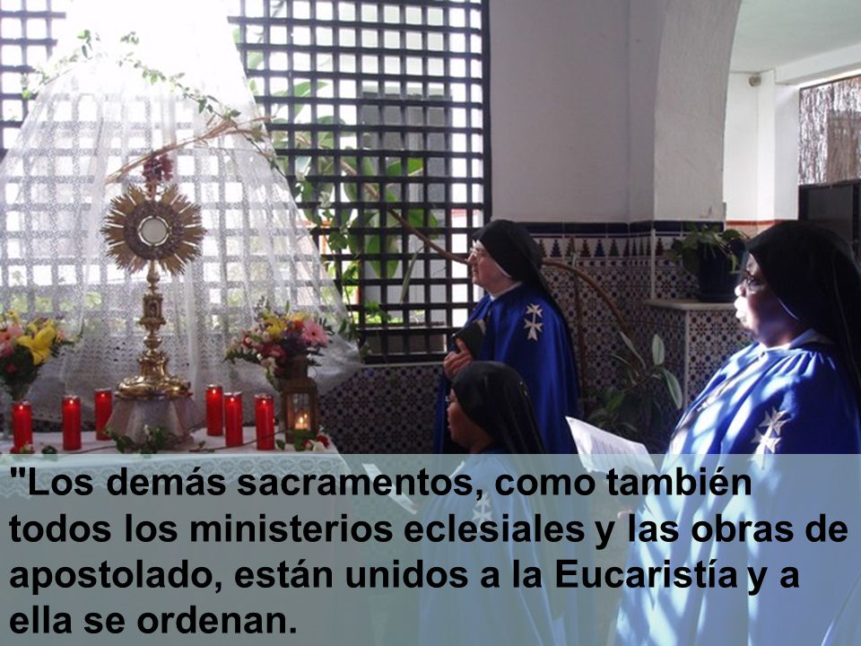 Los demás sacramentos, como también todos los ministerios eclesiales y las obras de apostolado, están unidos a la Eucaristía y a ella se ordenan.