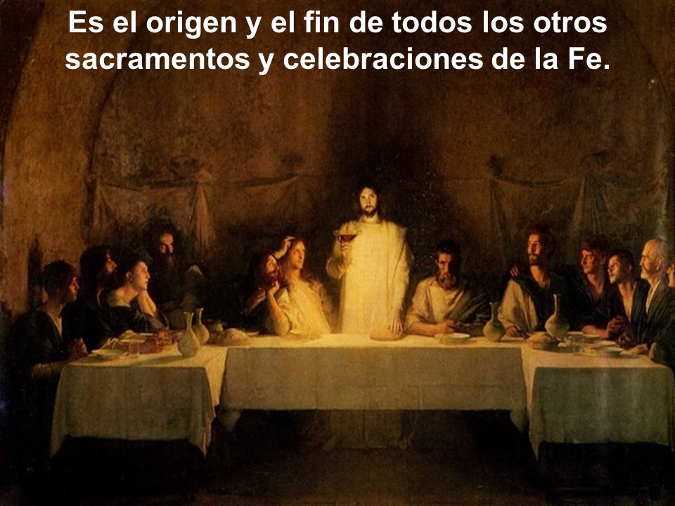 Es el origen y el fin de todos los otros sacramentos y celebraciones de la Fe.