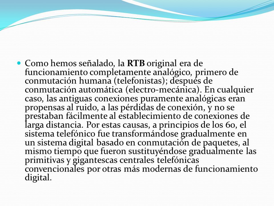 Como hemos señalado, la RTB original era de funcionamiento completamente analógico, primero de conmutación humana (telefonistas); después de conmutación automática (electro-mecánica).