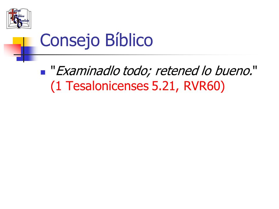 Consejo Bíblico Examinadlo todo; retened lo bueno. (1 Tesalonicenses 5.21, RVR60)