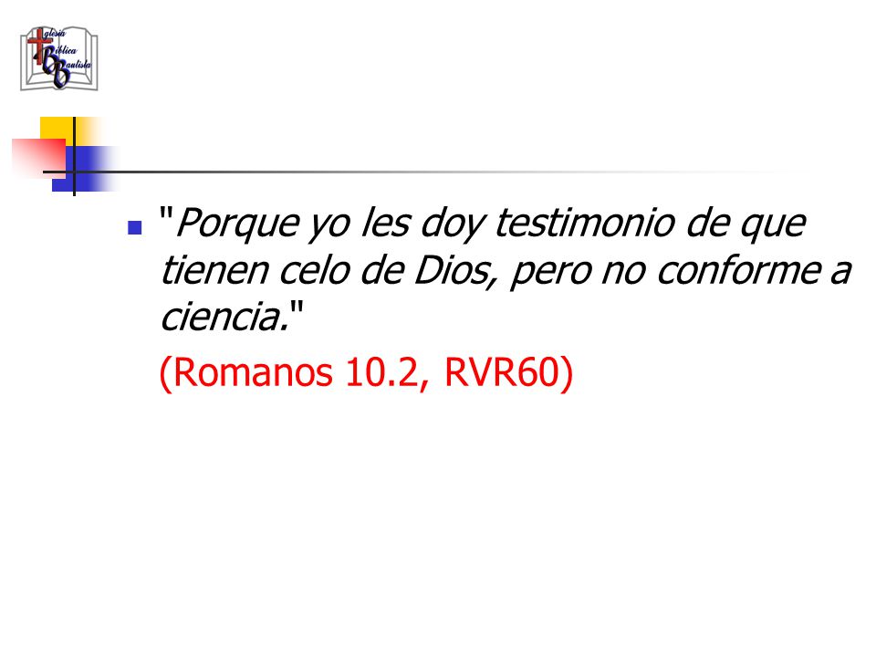 Porque yo les doy testimonio de que tienen celo de Dios, pero no conforme a ciencia.
