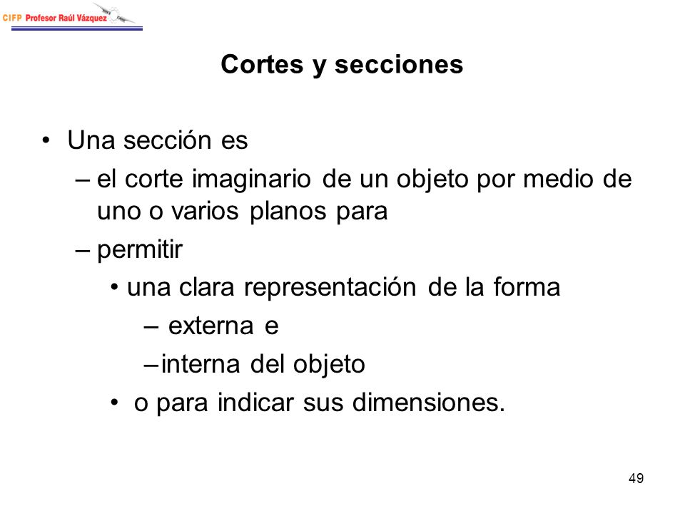 Cortes y secciones Una sección es. el corte imaginario de un objeto por medio de uno o varios planos para.