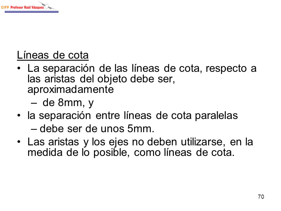 Líneas de cota La separación de las líneas de cota, respecto a las aristas del objeto debe ser, aproximadamente.