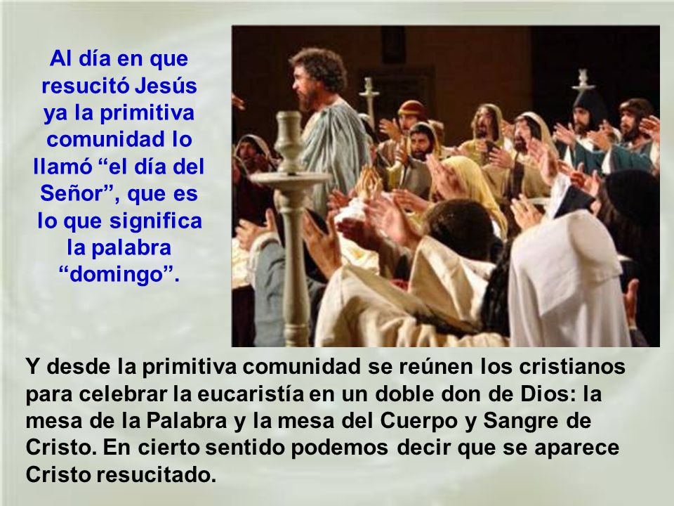 Al día en que resucitó Jesús ya la primitiva comunidad lo llamó el día del Señor , que es lo que significa la palabra domingo .