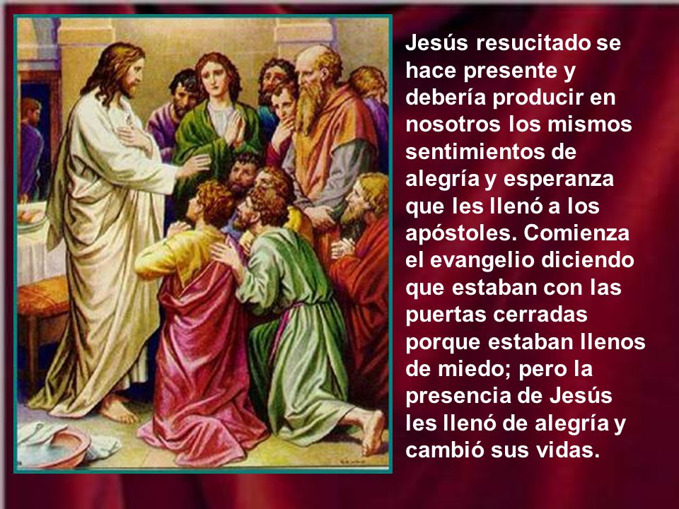 Jesús resucitado se hace presente y debería producir en nosotros los mismos sentimientos de alegría y esperanza que les llenó a los apóstoles.