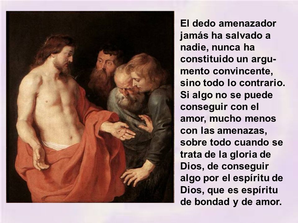 El dedo amenazador jamás ha salvado a nadie, nunca ha constituido un argu-mento convincente, sino todo lo contrario.