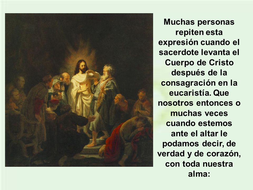Muchas personas repiten esta expresión cuando el sacerdote levanta el Cuerpo de Cristo después de la consagración en la eucaristía.