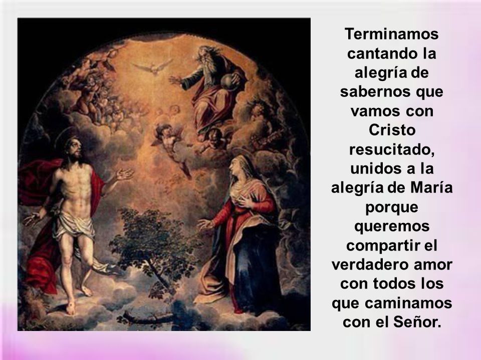 Terminamos cantando la alegría de sabernos que vamos con Cristo resucitado, unidos a la alegría de María porque queremos compartir el verdadero amor con todos los que caminamos con el Señor.