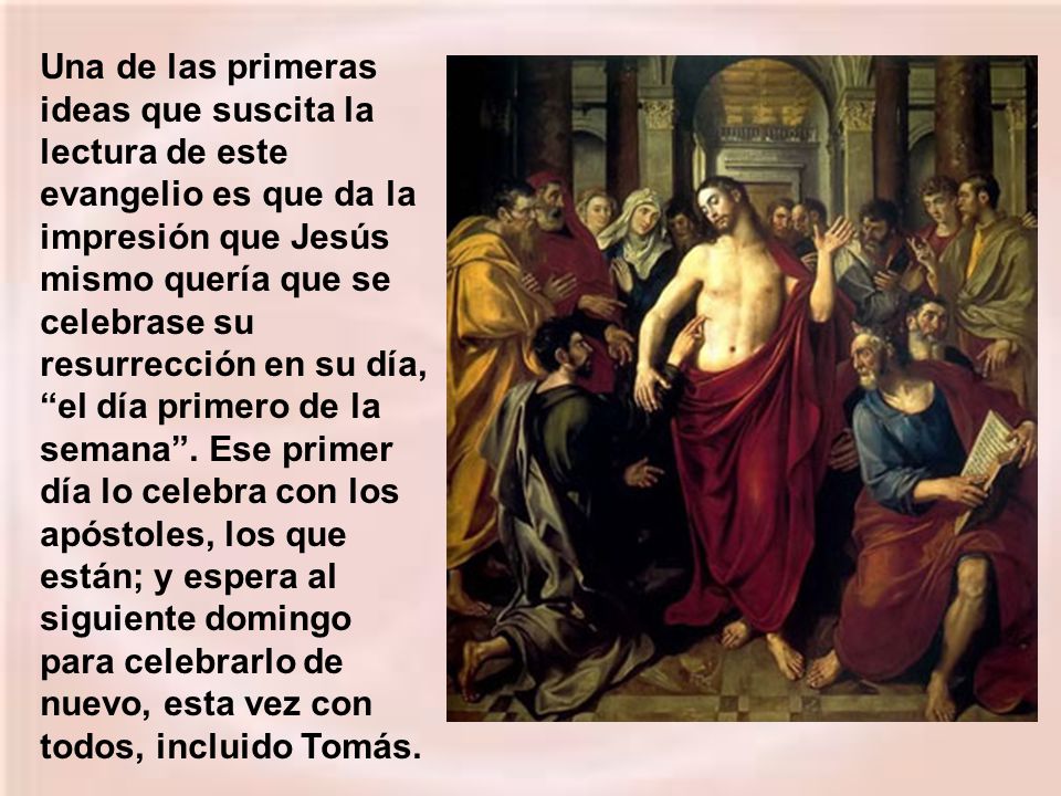Una de las primeras ideas que suscita la lectura de este evangelio es que da la impresión que Jesús mismo quería que se celebrase su resurrección en su día, el día primero de la semana .