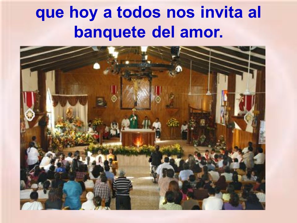 que hoy a todos nos invita al banquete del amor.