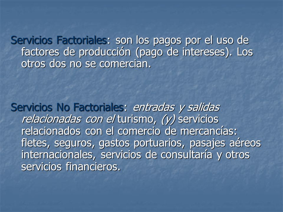 Servicios Factoriales: son los pagos por el uso de factores de producción (pago de intereses). Los otros dos no se comercian.
