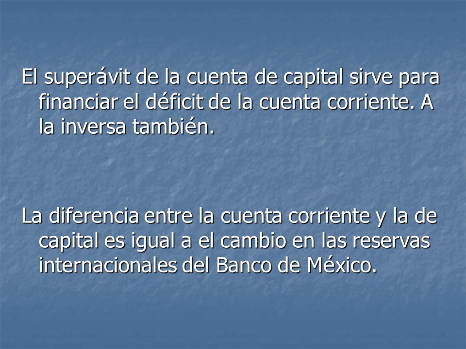 El superávit de la cuenta de capital sirve para financiar el déficit de la cuenta corriente. A la inversa también.