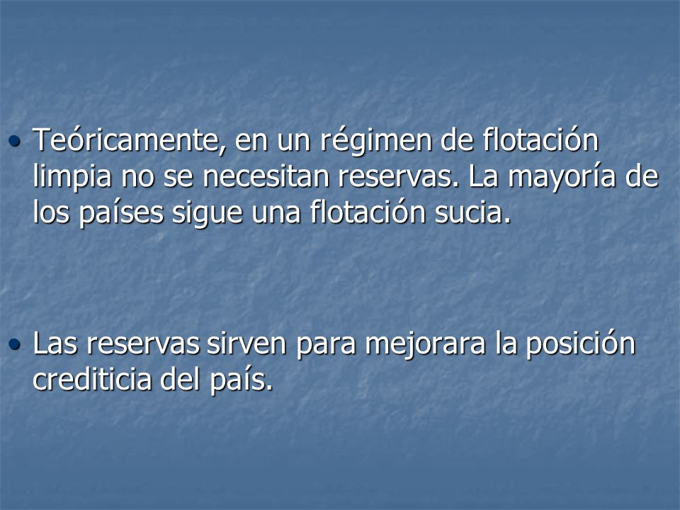 Teóricamente, en un régimen de flotación limpia no se necesitan reservas. La mayoría de los países sigue una flotación sucia.