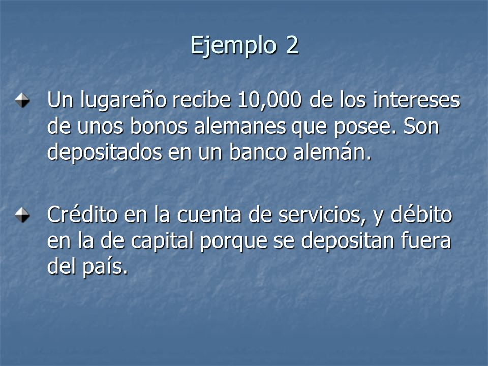 Ejemplo 2 Un lugareño recibe 10,000 de los intereses de unos bonos alemanes que posee. Son depositados en un banco alemán.