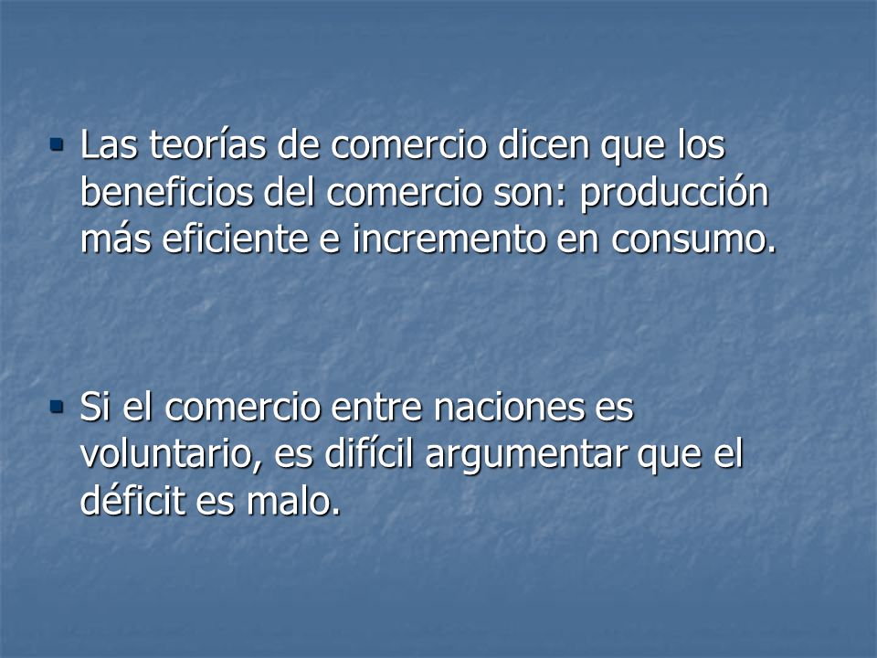 Las teorías de comercio dicen que los beneficios del comercio son: producción más eficiente e incremento en consumo.