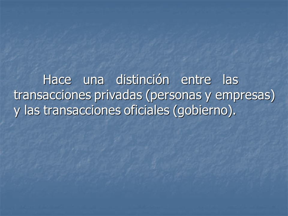 Hace una distinción entre las transacciones privadas (personas y empresas) y las transacciones oficiales (gobierno).