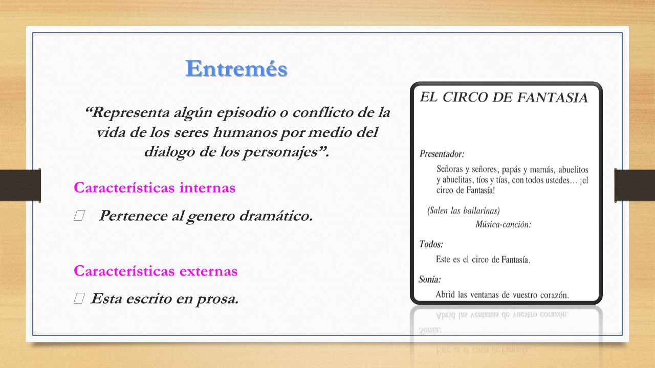 Entremés Representa algún episodio o conflicto de la vida de los seres humanos por medio del dialogo de los personajes .