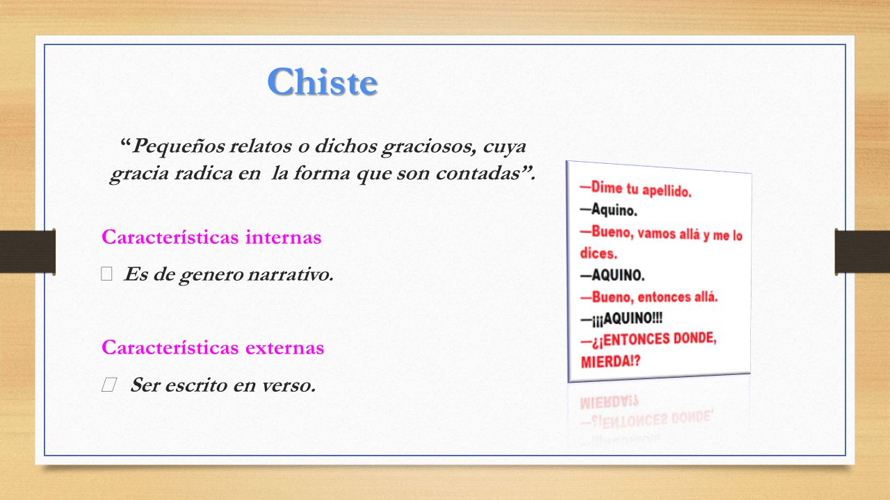 Chiste Pequeños relatos o dichos graciosos, cuya gracia radica en la forma que son contadas .