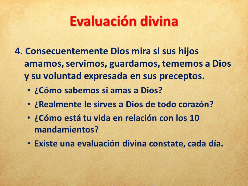 Evaluación divina 4. Consecuentemente Dios mira si sus hijos amamos, servimos, guardamos, tememos a Dios y su voluntad expresada en sus preceptos.