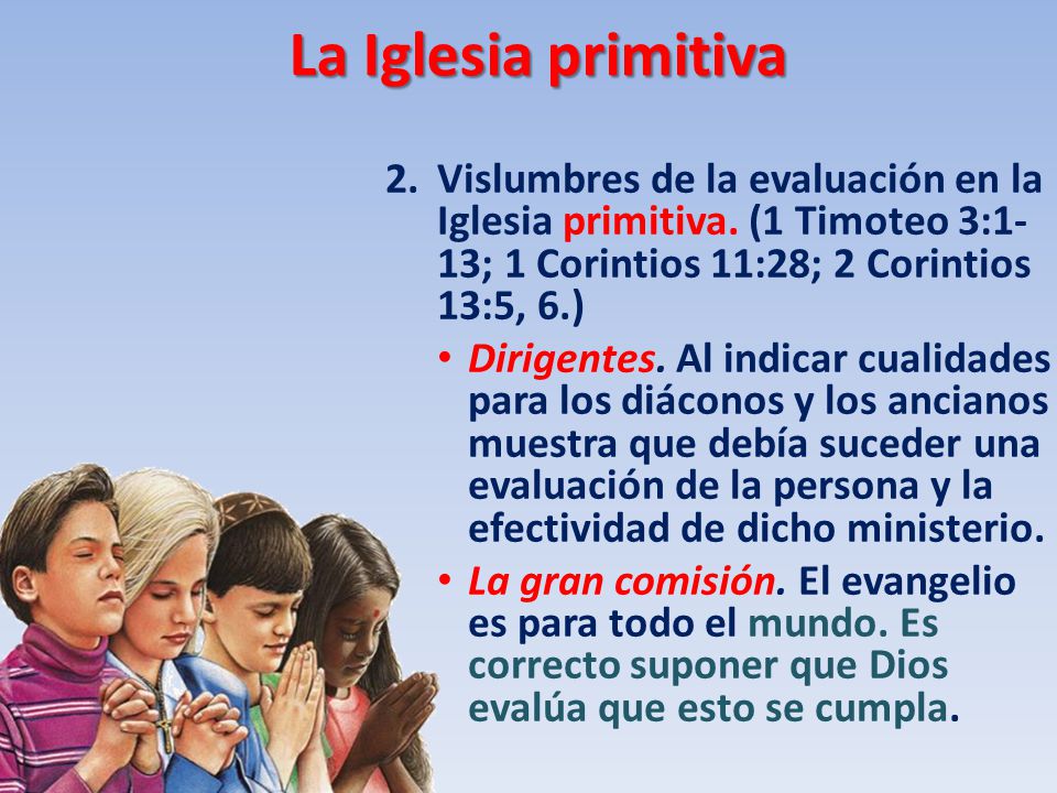 La Iglesia primitiva 2. Vislumbres de la evaluación en la Iglesia primitiva. (1 Timoteo 3:1-13; 1 Corintios 11:28; 2 Corintios 13:5, 6.)