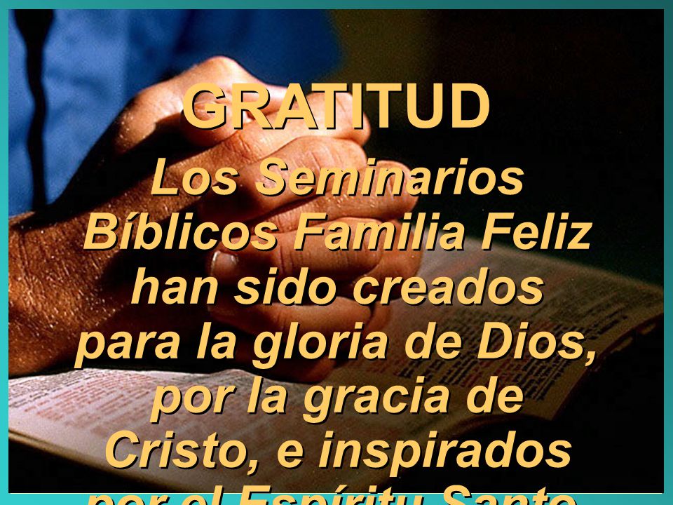GRATITUD Los Seminarios Bíblicos Familia Feliz han sido creados para la gloria de Dios, por la gracia de Cristo, e inspirados por el Espíritu Santo.