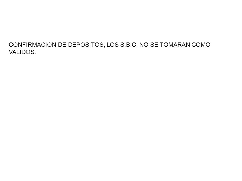 CONFIRMACION DE DEPOSITOS, LOS S.B.C. NO SE TOMARAN COMO VALIDOS.
