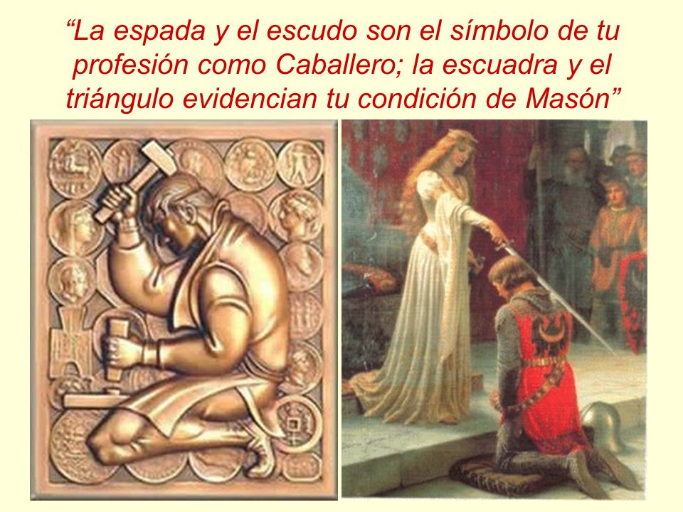 La espada y el escudo son el símbolo de tu profesión como Caballero; la escuadra y el triángulo evidencian tu condición de Masón