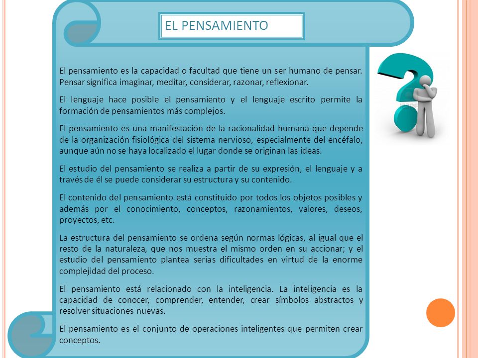 El pensamiento es la capacidad o facultad que tiene un ser humano de pensar. Pensar significa imaginar, meditar, considerar, razonar, reflexionar.