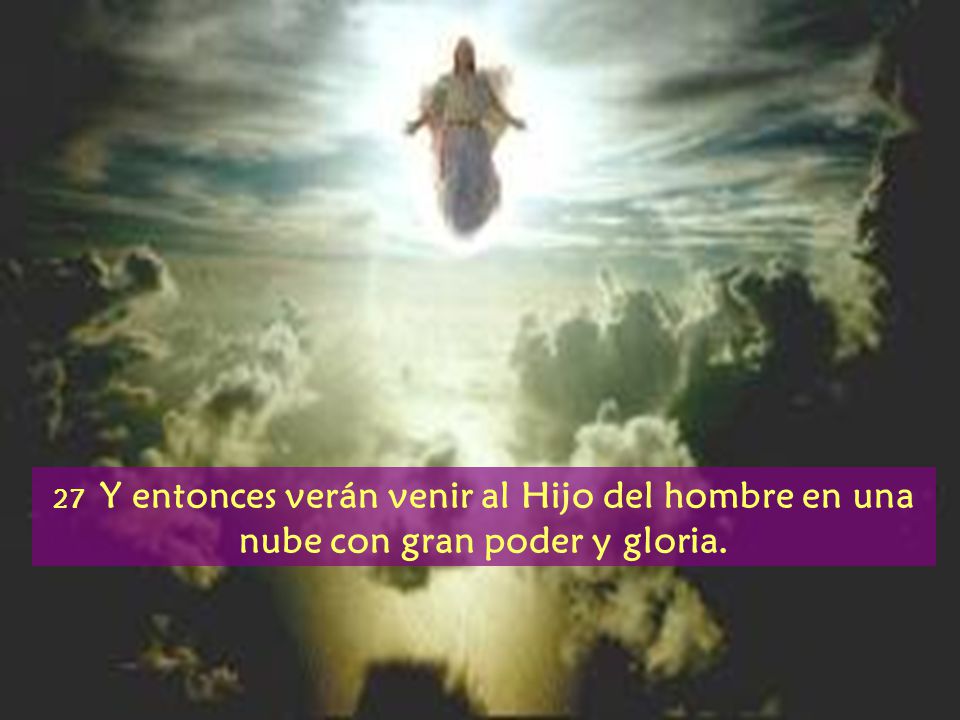 27 Y entonces verán venir al Hijo del hombre en una nube con gran poder y gloria.