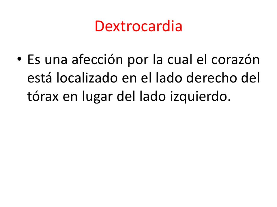 Dextrocardia Es una afección por la cual el corazón está localizado en el lado derecho del tórax en lugar del lado izquierdo.