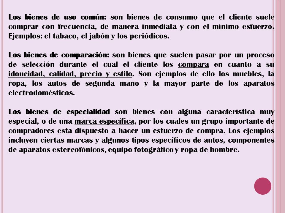 Los bienes de uso común: son bienes de consumo que el cliente suele comprar con frecuencia, de manera inmediata y con el mínimo esfuerzo. Ejemplos: el tabaco, el jabón y los periódicos.