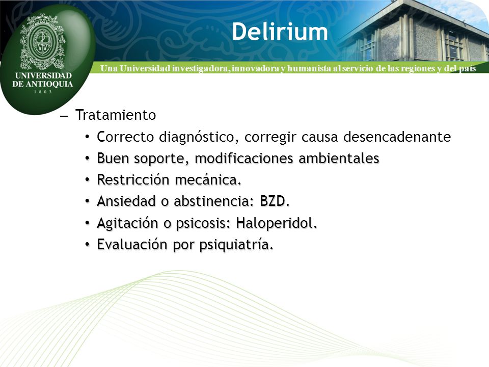 Delirium Tratamiento. Correcto diagnóstico, corregir causa desencadenante. Buen soporte, modificaciones ambientales.
