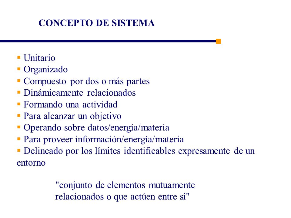 CONCEPTO DE SISTEMA Unitario. Organizado. Compuesto por dos o más partes. Dinámicamente relacionados.