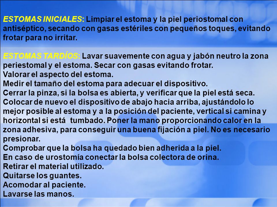 ESTOMAS INICIALES: Limpiar el estoma y la piel periostomal con antiséptico, secando con gasas estériles con pequeños toques, evitando frotar para no irritar.