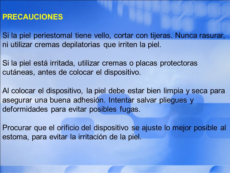 PRECAUCIONES Si la piel periestomal tiene vello, cortar con tijeras. Nunca rasurar, ni utilizar cremas depilatorias que irriten la piel.