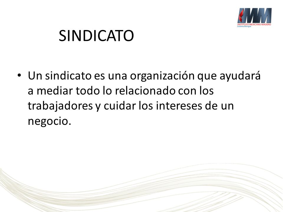 SINDICATO Un sindicato es una organización que ayudará a mediar todo lo relacionado con los trabajadores y cuidar los intereses de un negocio.
