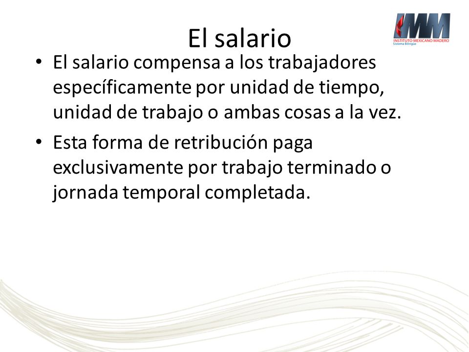 El salario El salario compensa a los trabajadores específicamente por unidad de tiempo, unidad de trabajo o ambas cosas a la vez.