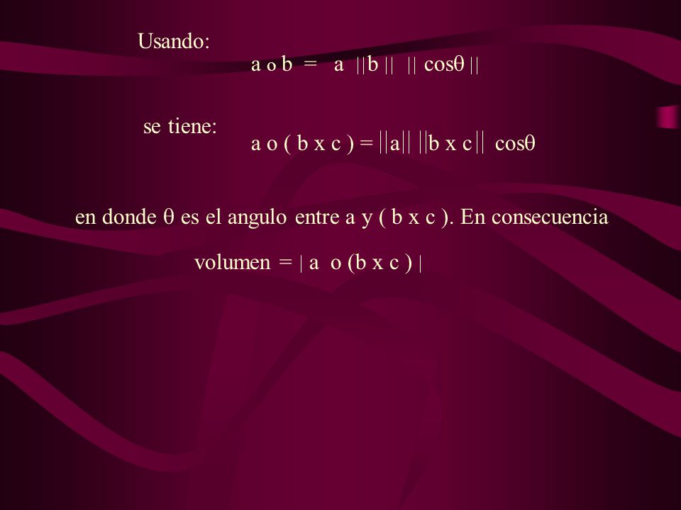 Usando: a o b = a b cos se tiene: a o ( b x c ) = a b x c cos en donde  es el angulo entre a y ( b x c ). En consecuencia.