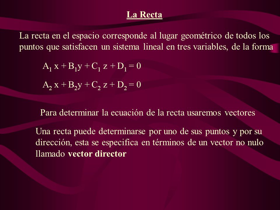 La Recta La recta en el espacio corresponde al lugar geométrico de todos los puntos que satisfacen un sistema lineal en tres variables, de la forma.