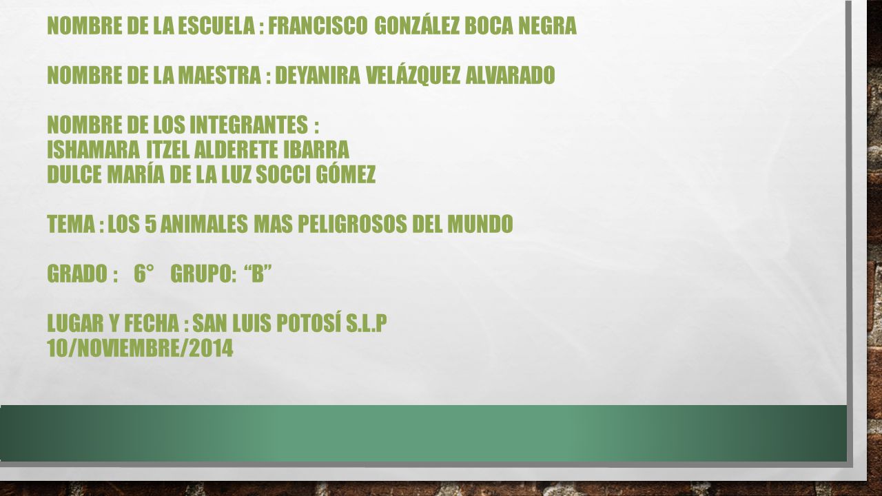 nombre de la escuela : francisco González boca negra nombre de la maestra : Deyanira Velázquez Alvarado nombre de los integrantes : ISHamara Itzel Alderete Ibarra dulce maría de La luz socci Gómez tema : los 5 animales mas peligrosos del mundo grado : 6° grupo: b lugar y fecha : san Luis potosí s.l.p 10/noviembre/2014