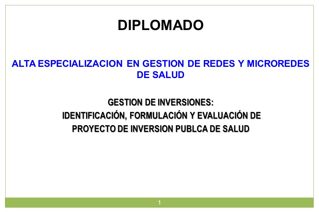 DIPLOMADO ALTA ESPECIALIZACION EN GESTION DE REDES Y MICROREDES DE SALUD. GESTION DE INVERSIONES: IDENTIFICACIÓN, FORMULACIÓN Y EVALUACIÓN DE.