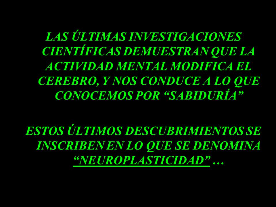 LAS ÚLTIMAS INVESTIGACIONES CIENTÍFICAS DEMUESTRAN QUE LA ACTIVIDAD MENTAL MODIFICA EL CEREBRO, Y NOS CONDUCE A LO QUE CONOCEMOS POR SABIDURÍA