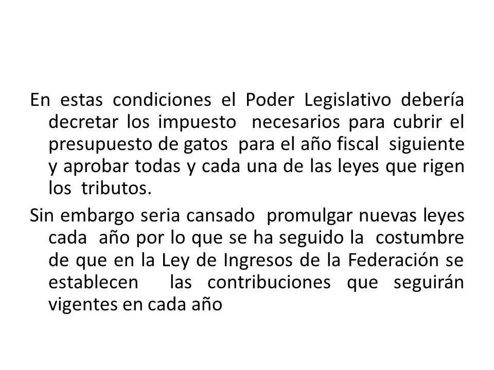 En estas condiciones el Poder Legislativo debería decretar los impuesto necesarios para cubrir el presupuesto de gatos para el año fiscal siguiente y aprobar todas y cada una de las leyes que rigen los tributos.