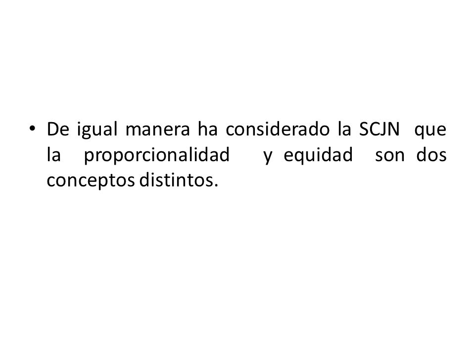 De igual manera ha considerado la SCJN que la proporcionalidad y equidad son dos conceptos distintos.