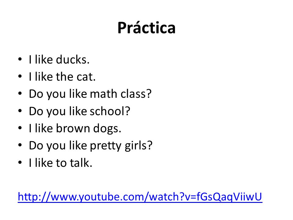 Práctica I like ducks. I like the cat. Do you like math class