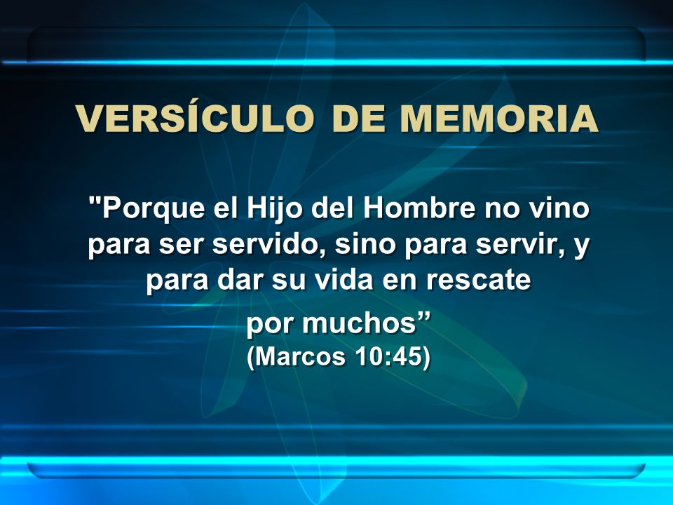 VERSÍCULO DE MEMORIA Porque el Hijo del Hombre no vino para ser servido, sino para servir, y para dar su vida en rescate.